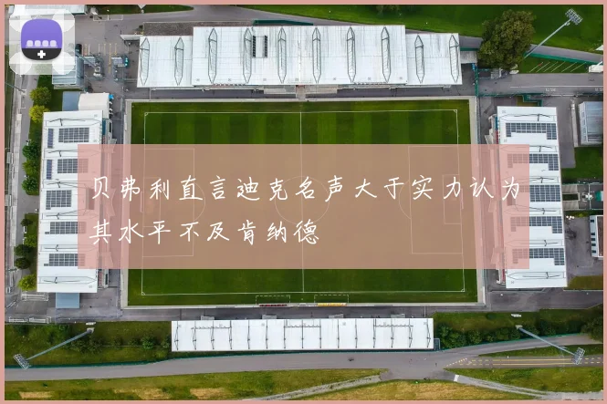 贝弗利直言迪克名声大于实力认为其水平不及肯纳德