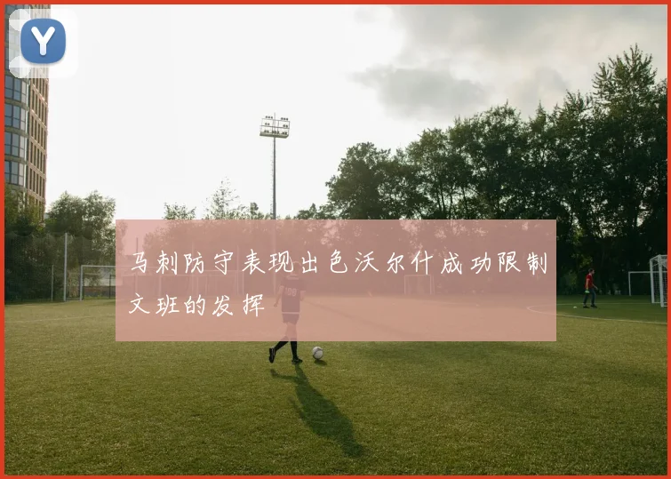 马刺防守表现出色沃尔什成功限制文班的发挥