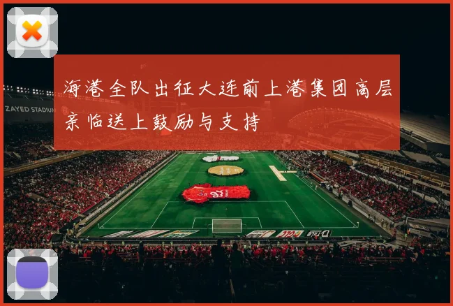 海港全队出征大连前上港集团高层亲临送上鼓励与支持
