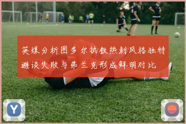 英媒分析图多尔执教热刺风格独特避谈失败与弗兰克形成鲜明对比